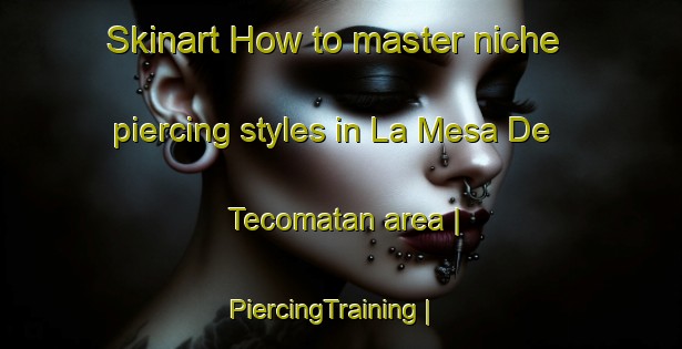Skinart How to master niche piercing styles in La Mesa De Tecomatan area | PiercingTraining | PiercingClasses | SkinartTraining-Mexico